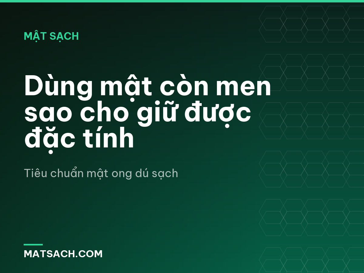 Dùng mật còn men sao cho giữ được đặc tính