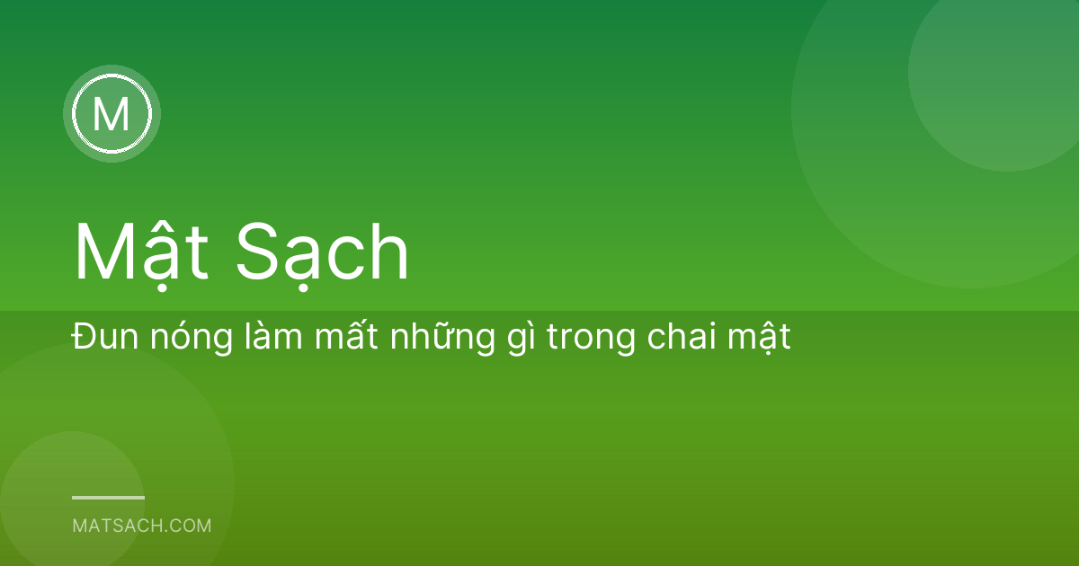 Đun nóng làm mất những gì trong chai mật